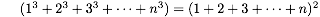 (1^3 + 2^3 + 3^3 + \\dots + n^3) = (1 + 2 + 3 + \\dots + n)^2